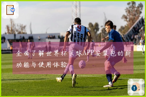 全面了解世界杯买球APP安装包的新功能与使用体验