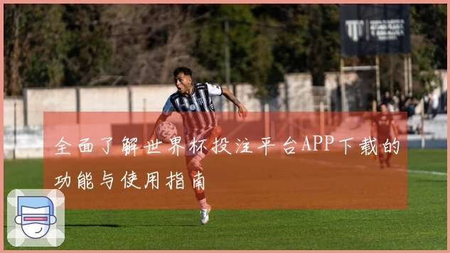 全面了解世界杯投注平台APP下载的功能与使用指南