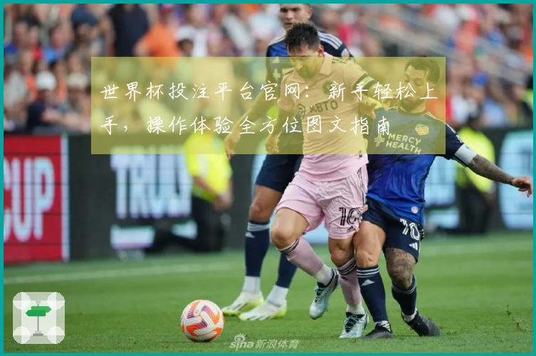 世界杯投注平台官网：新手轻松上手，操作体验全方位图文指南