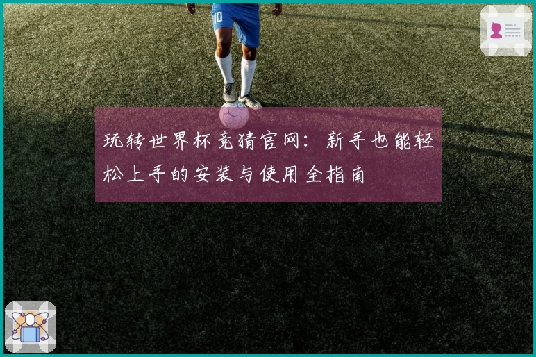 玩转世界杯竞猜官网：新手也能轻松上手的安装与使用全指南