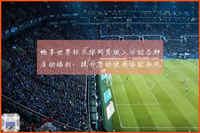 畅享世界杯买球网页版入口的各种活动福利,提升您的使用体验和观赛乐趣