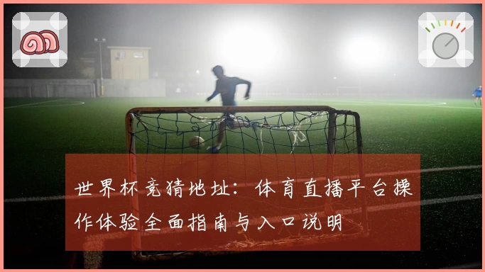 世界杯竞猜地址：体育直播平台操作体验全面指南与入口说明