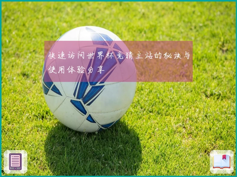 快速访问世界杯竞猜主站的秘诀与使用体验分享